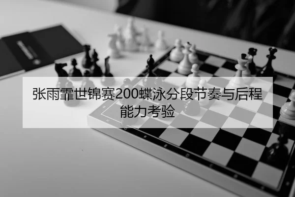 张雨霏世锦赛200蝶泳分段节奏与后程能力考验