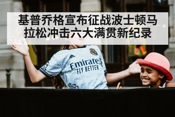 基普乔格宣布征战波士顿马拉松冲击六大满贯新纪录
